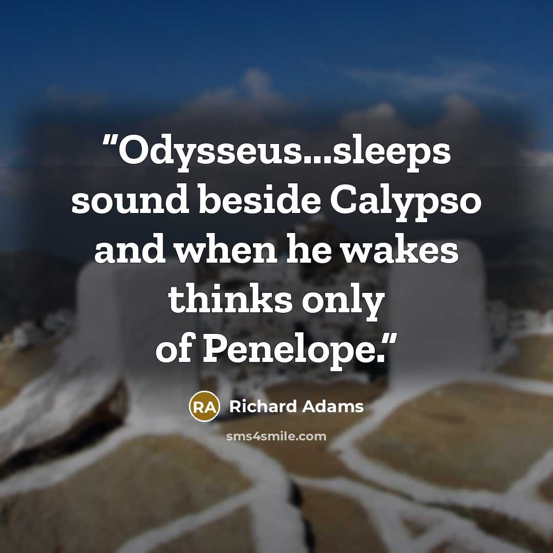 “Odysseus...sleeps sound beside Calypso and when he wakes thinks only of Penelope.” quote by Richard Adams