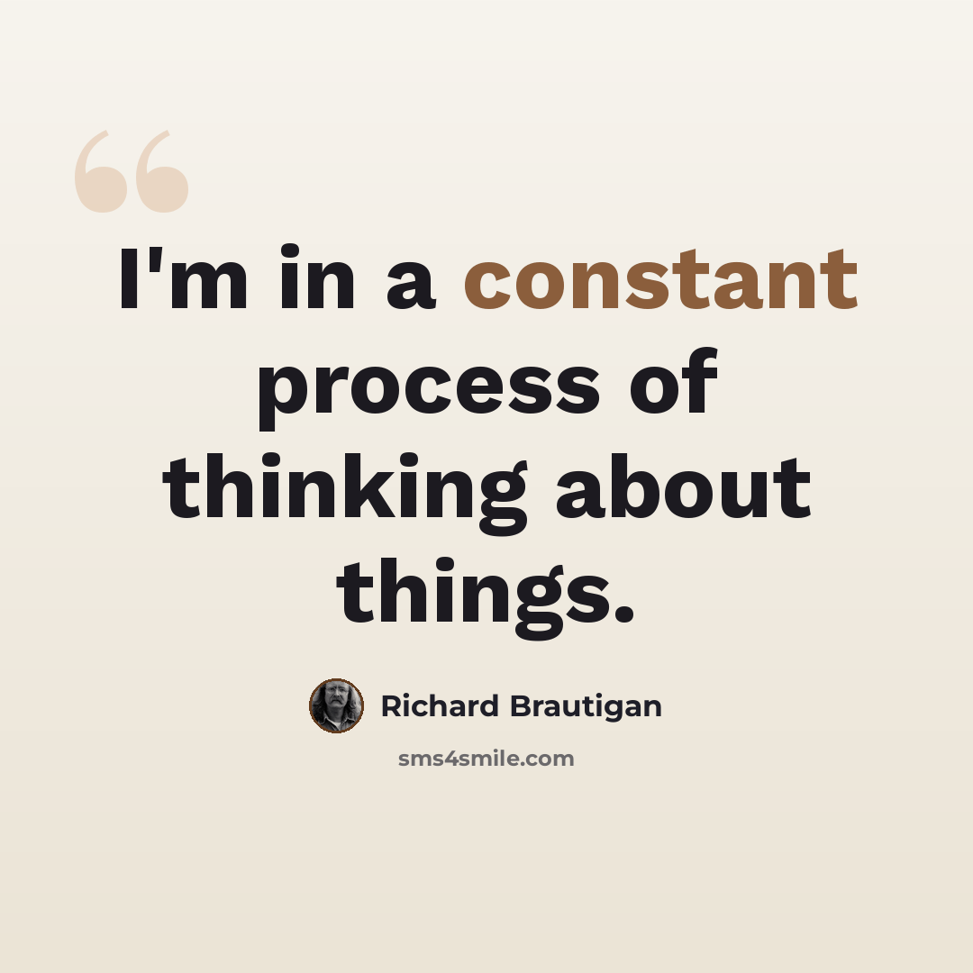 “I'm in a constant process of thinking about things.” quote by Richard Brautigan