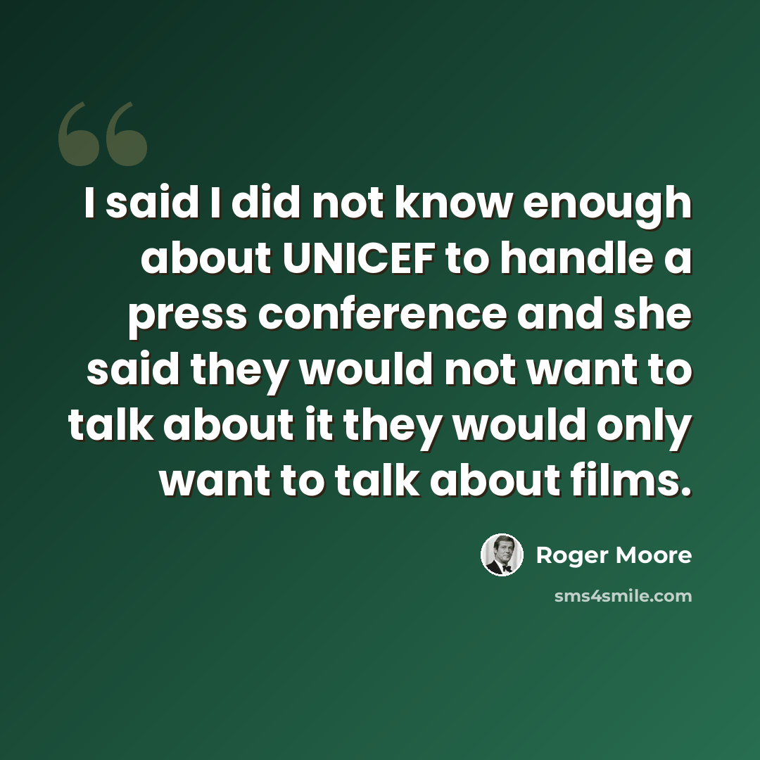 “I said I did not know enough about UNICEF to handle a press conference and she said they would not want to talk about it they would only want to talk about films.” quote by Roger Moore