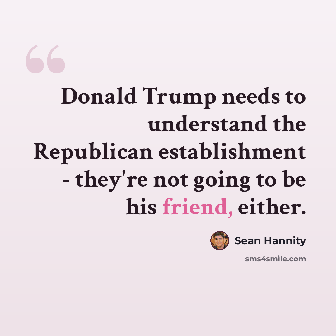 “Donald Trump needs to understand the Republican establishment - they're not going to be his friend, either.” quote by Sean Hannity