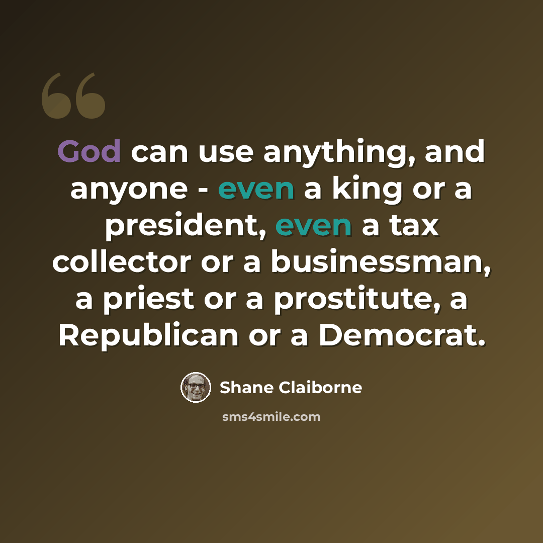 “God can use anything, and anyone - even a king or a president, even a tax collector or a businessman, a priest or a prostitute, a Republican or a Democrat.” quote by Shane Claiborne