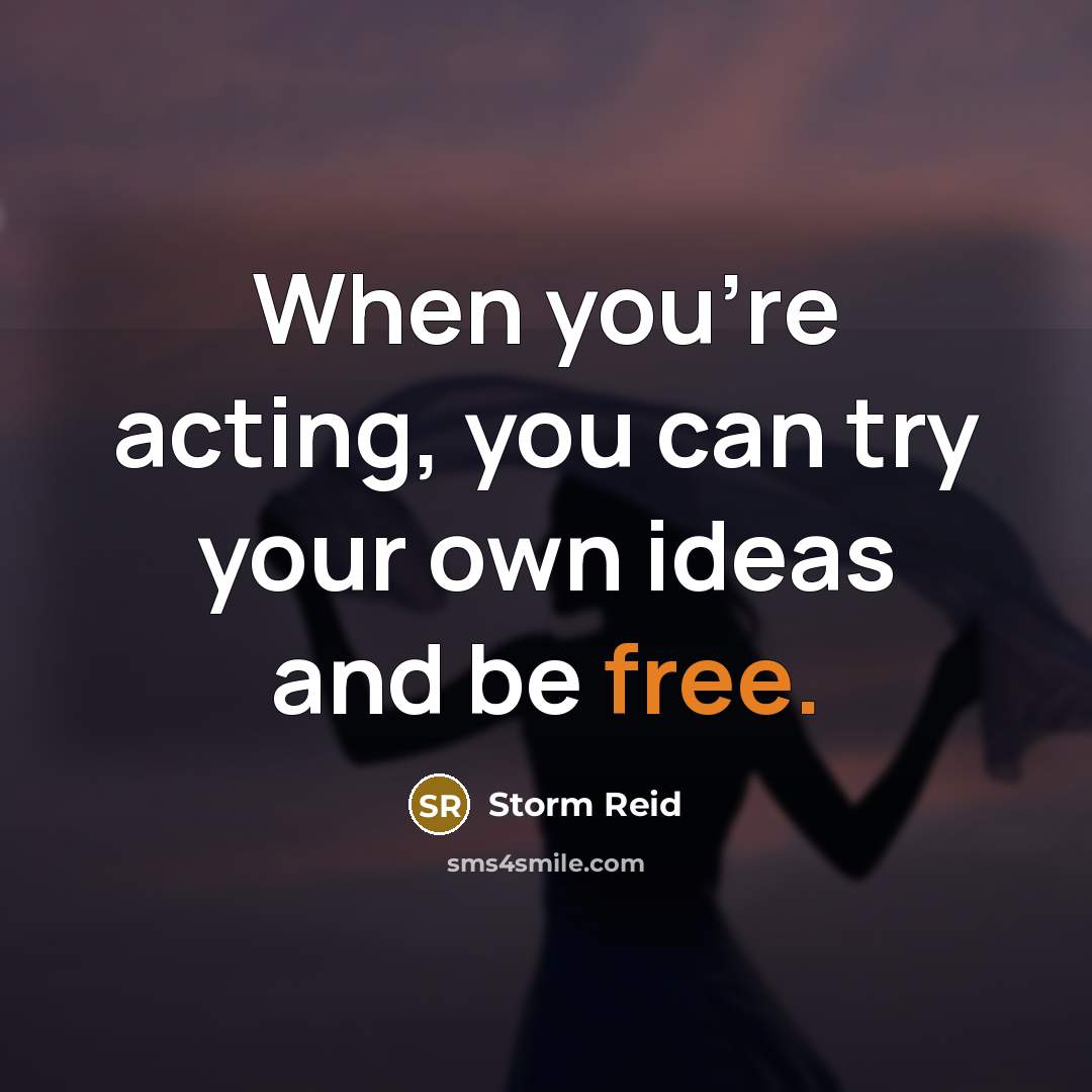 “When you're acting, you can try your own ideas and be free.” quote by Storm Reid