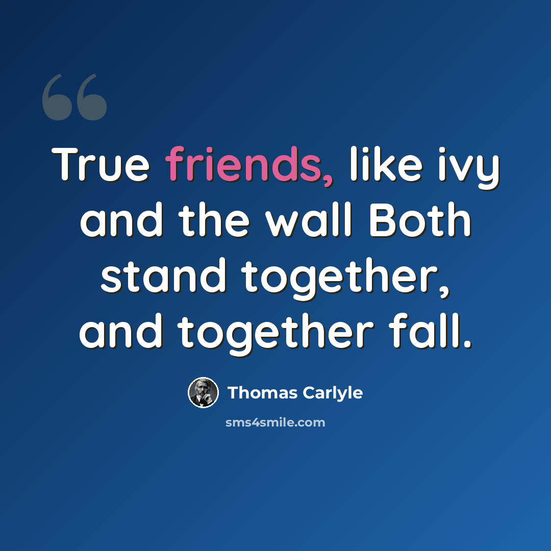 “True friends, like ivy and the wall Both stand together, and together fall.” quote by Thomas Carlyle