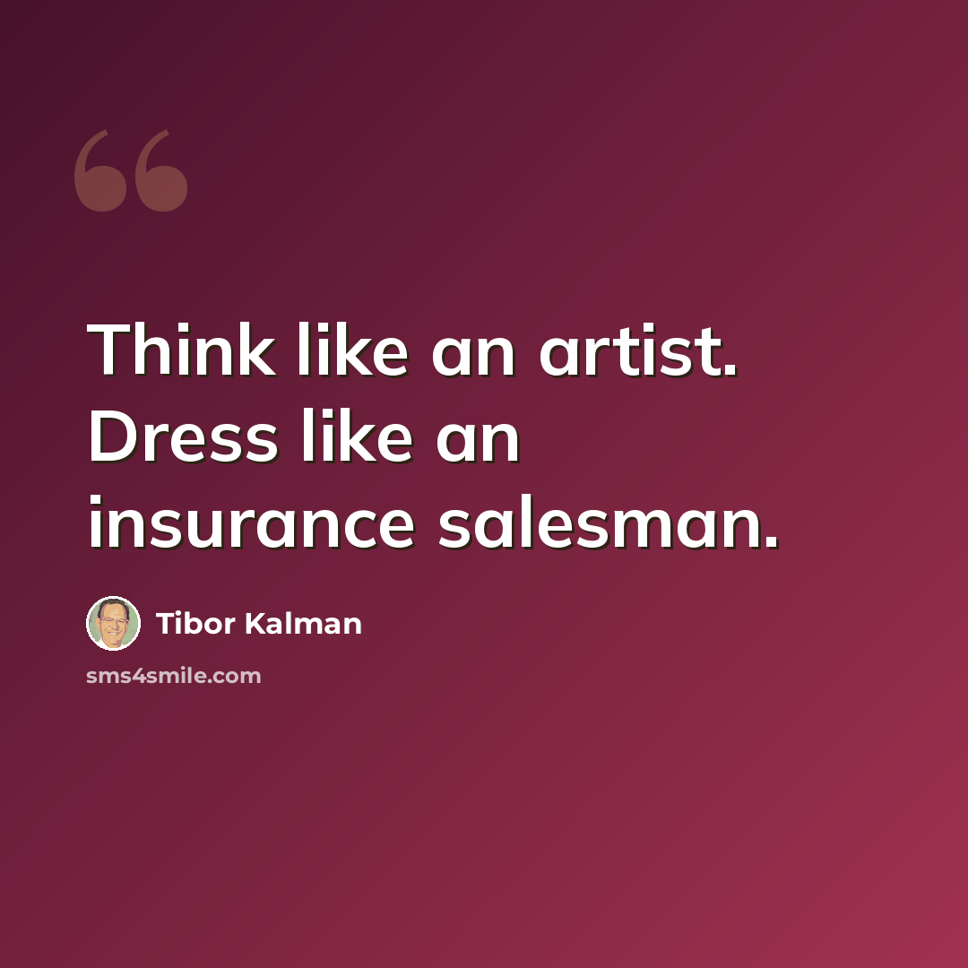 “Think like an artist. Dress like an insurance salesman.” quote by Tibor Kalman