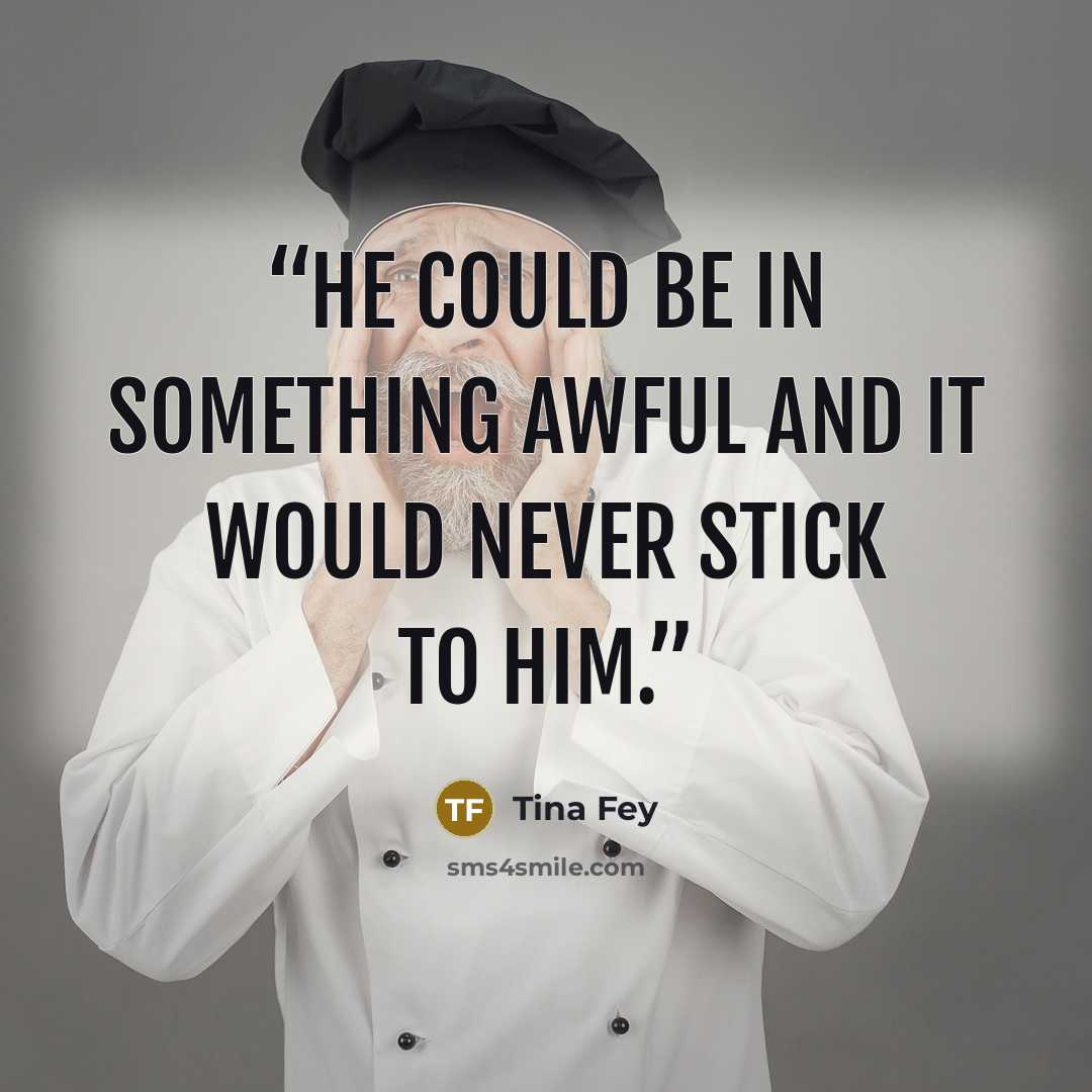“He could be in something awful and it would never stick to him.” quote by Tina Fey