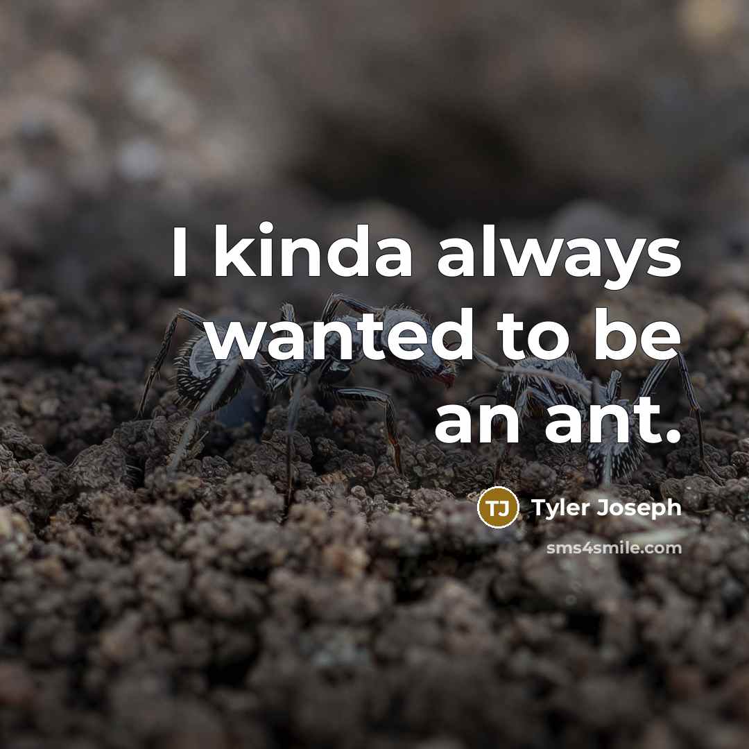 “I kinda always wanted to be an ant.” quote by Tyler Joseph