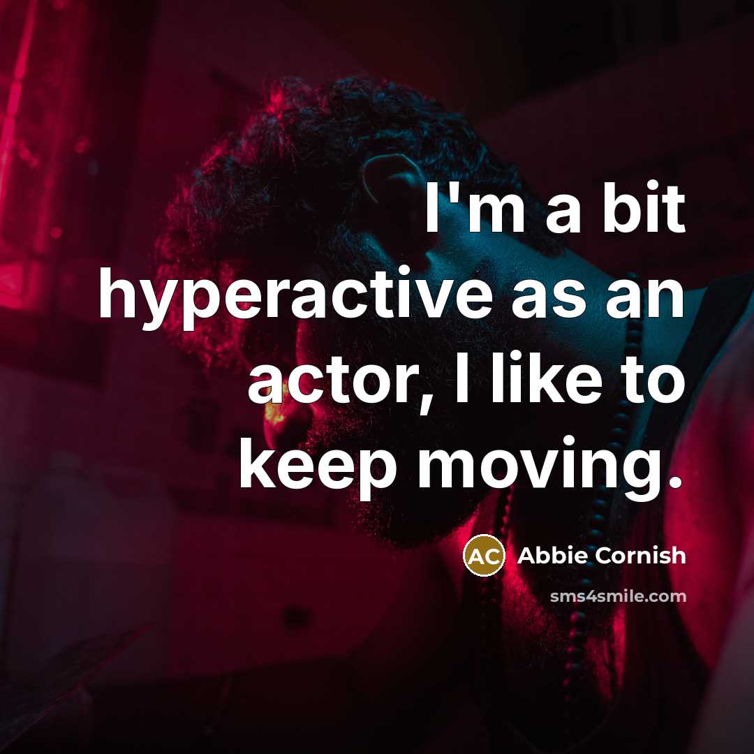 “I'm a bit hyperactive as an actor, I like to keep moving.” quote by Abbie Cornish