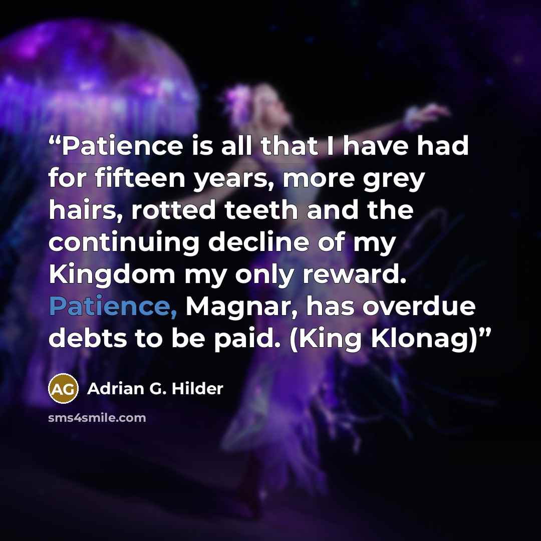“Patience is all that I have had for fifteen years, more grey hairs, rotted teeth and the continuing decline of my Kingdom my only reward. Patience, Magnar, has overdue debts to be paid. (King Klonag)” quote by Adrian G. Hilder