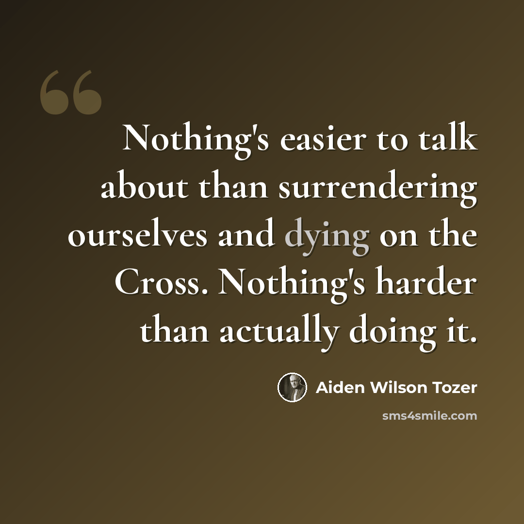 “Nothing's easier to talk about than surrendering ourselves and dying on the Cross. Nothing's harder than actually doing it.” quote by Aiden Wilson Tozer