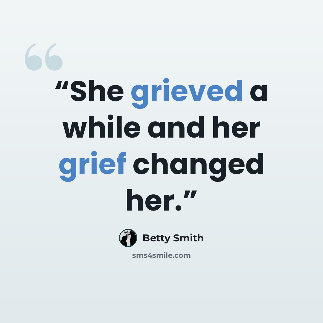 “She grieved a while and her grief changed her.” quote by Betty Smith
