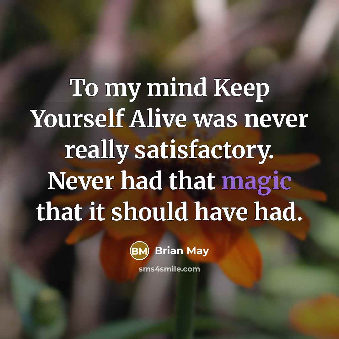 “To my mind Keep Yourself Alive was never really satisfactory. Never had that magic that it should have had.” quote by Brian May
