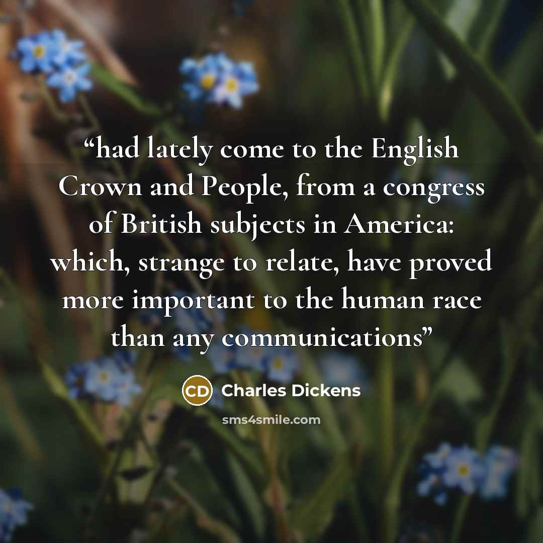 “had lately come to the English Crown and People, from a congress of British subjects in America: which, strange to relate, have proved more important to the human race than any communications” quote by Charles Dickens