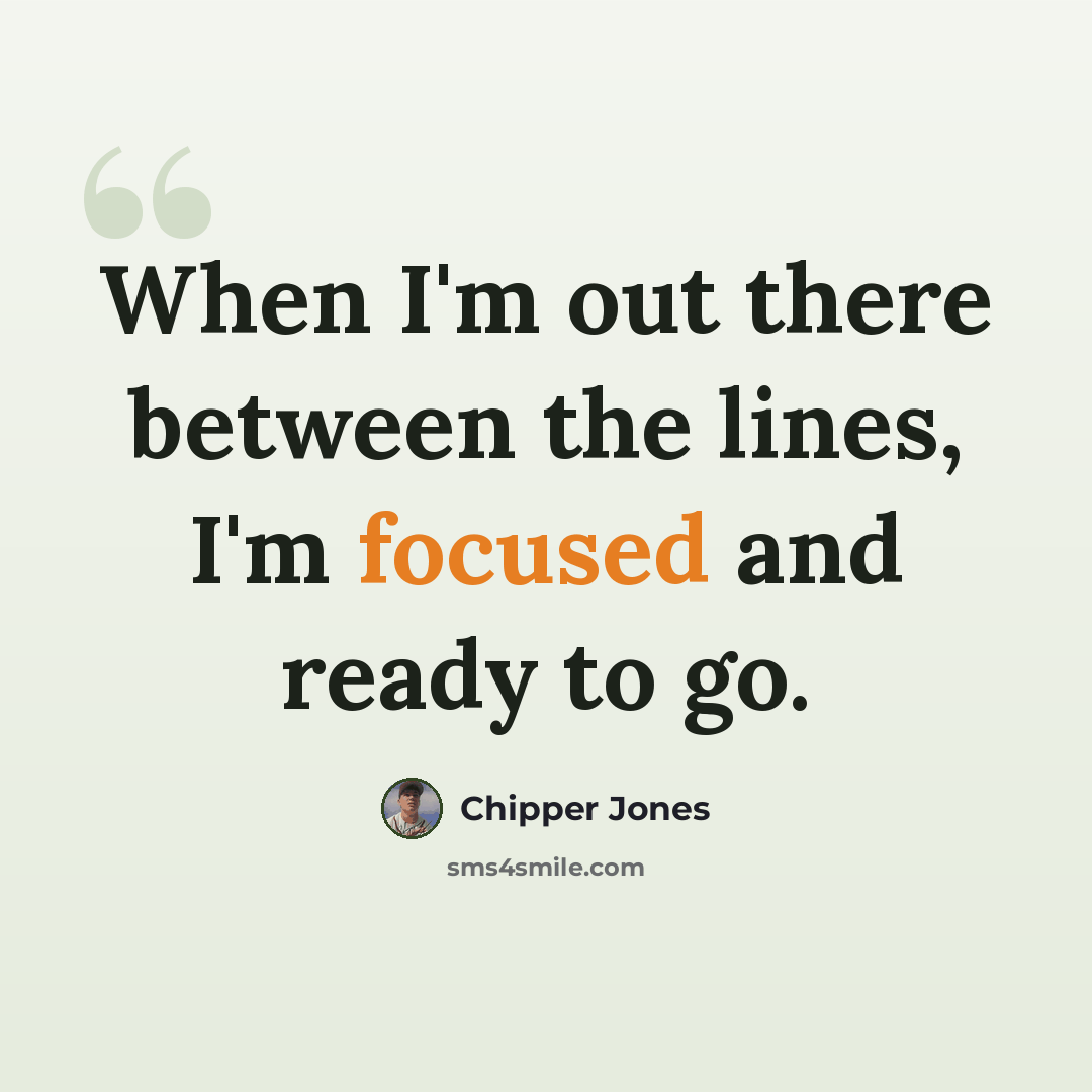 “When I'm out there between the lines, I'm focused and ready to go.” quote by Chipper Jones
