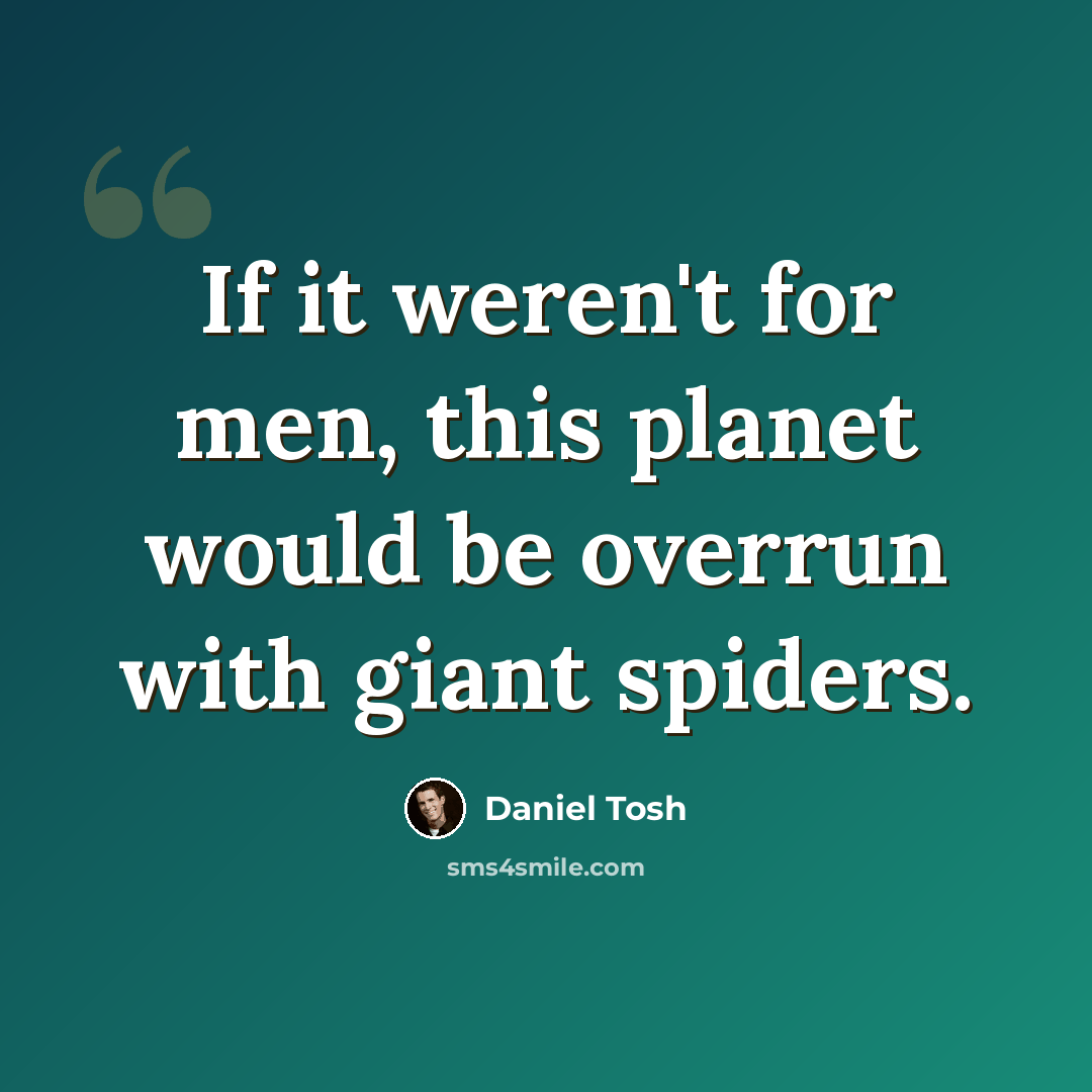 “If it weren't for men, this planet would be overrun with giant spiders.” quote by Daniel Tosh