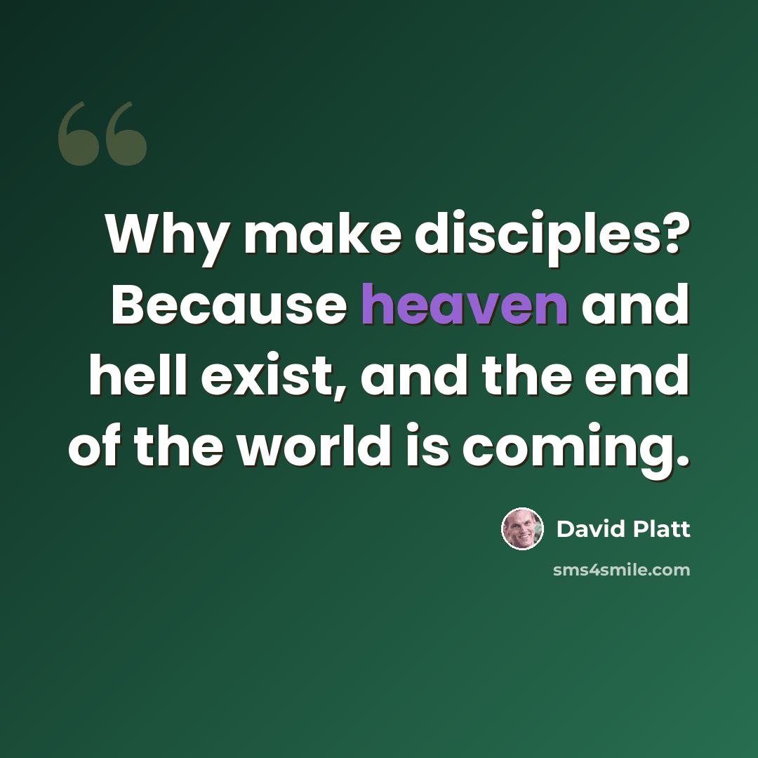 “Why make disciples? Because heaven and hell exist, and the end of the world is coming.” quote by David Platt