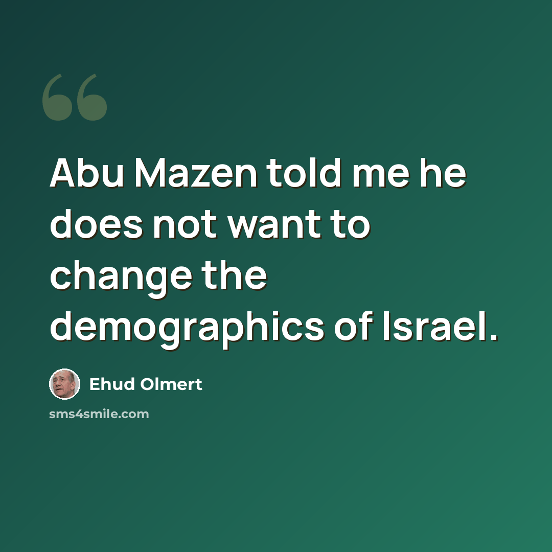“Abu Mazen told me he does not want to change the demographics of Israel.” quote by Ehud Olmert