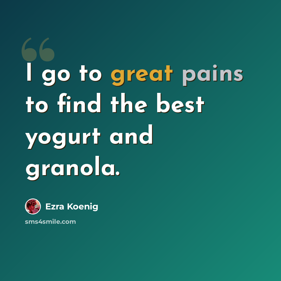 “I go to great pains to find the best yogurt and granola.” quote by Ezra Koenig