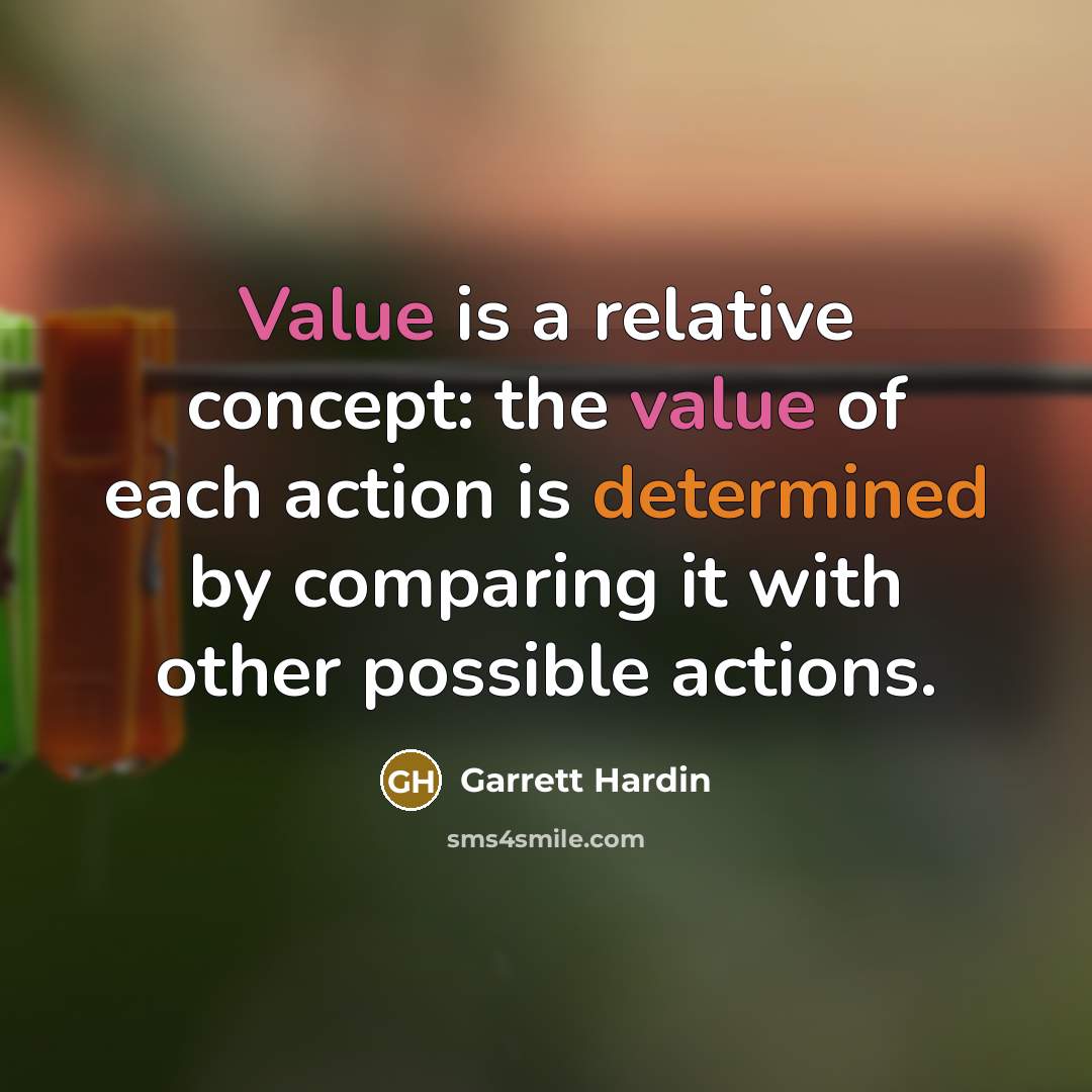 “Value is a relative concept: the value of each action is determined by comparing it with other possible actions.” quote by Garrett Hardin