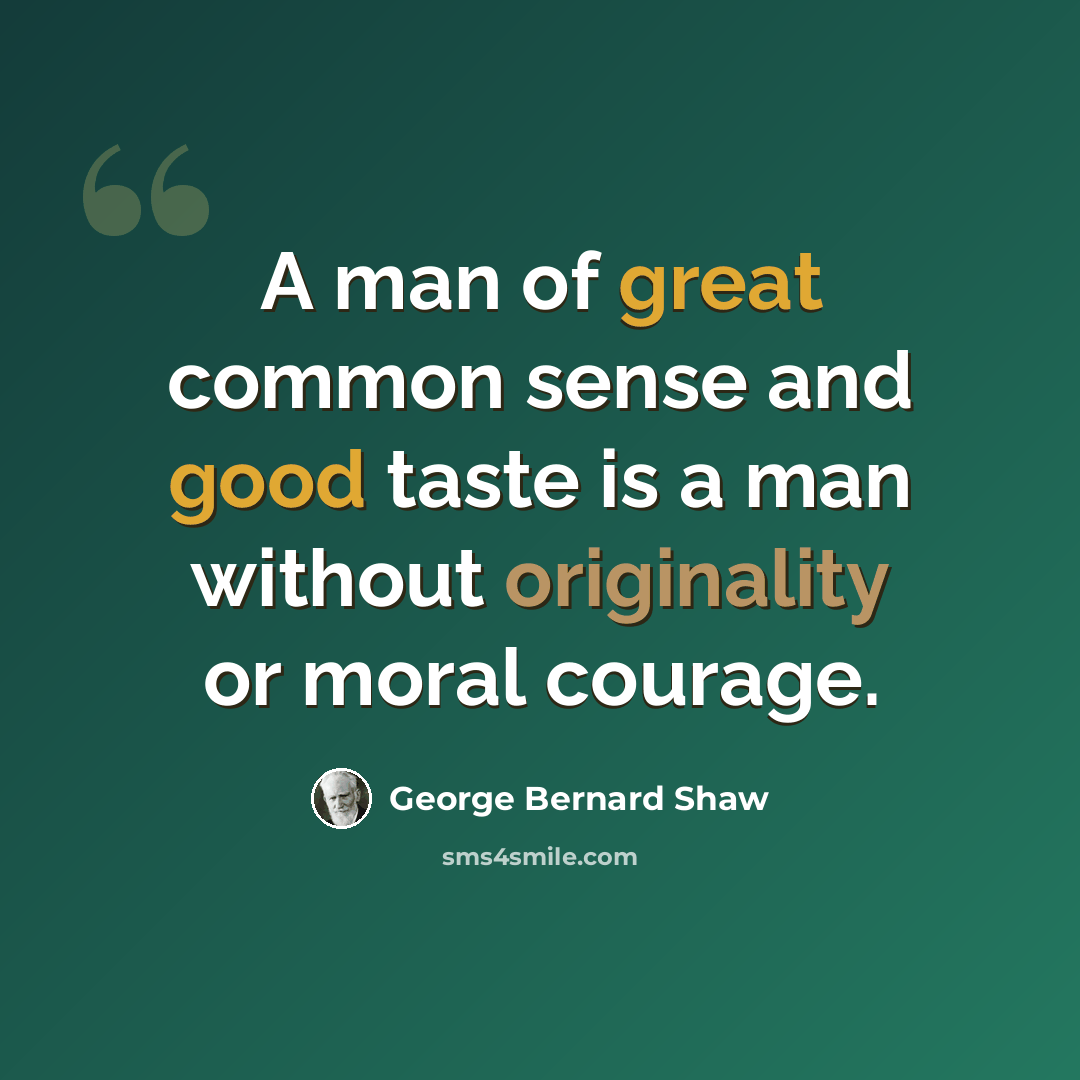 “A man of great common sense and good taste is a man without originality or moral courage.” quote by George Bernard Shaw