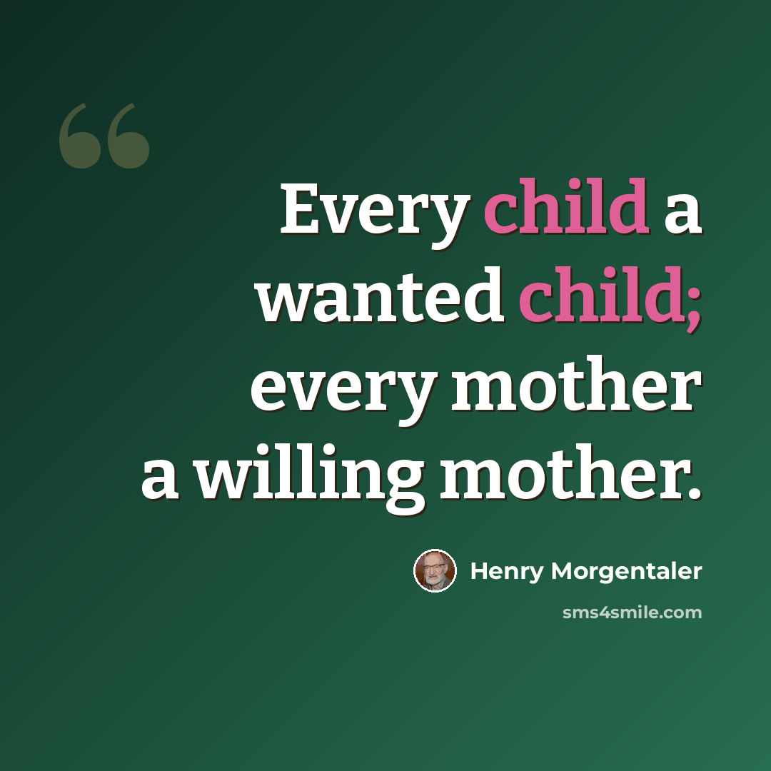 “Every child a wanted child; every mother a willing mother.” quote by Henry Morgentaler