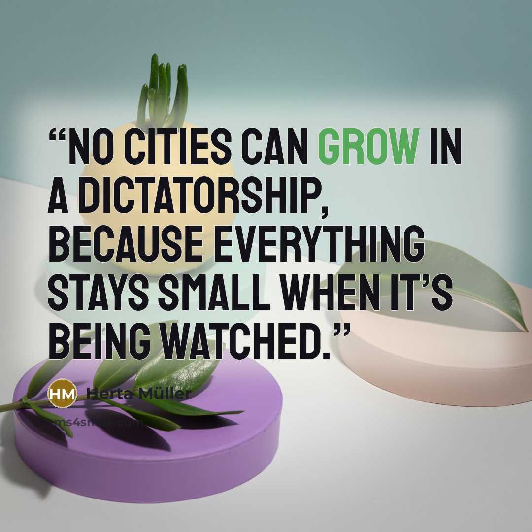 “No cities can grow in a dictatorship, because everything stays small when it’s being watched.” quote by Herta Müller