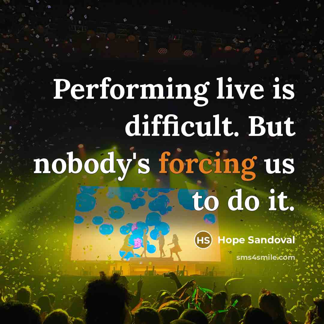 “Performing live is difficult. But nobody's forcing us to do it.” quote by Hope Sandoval