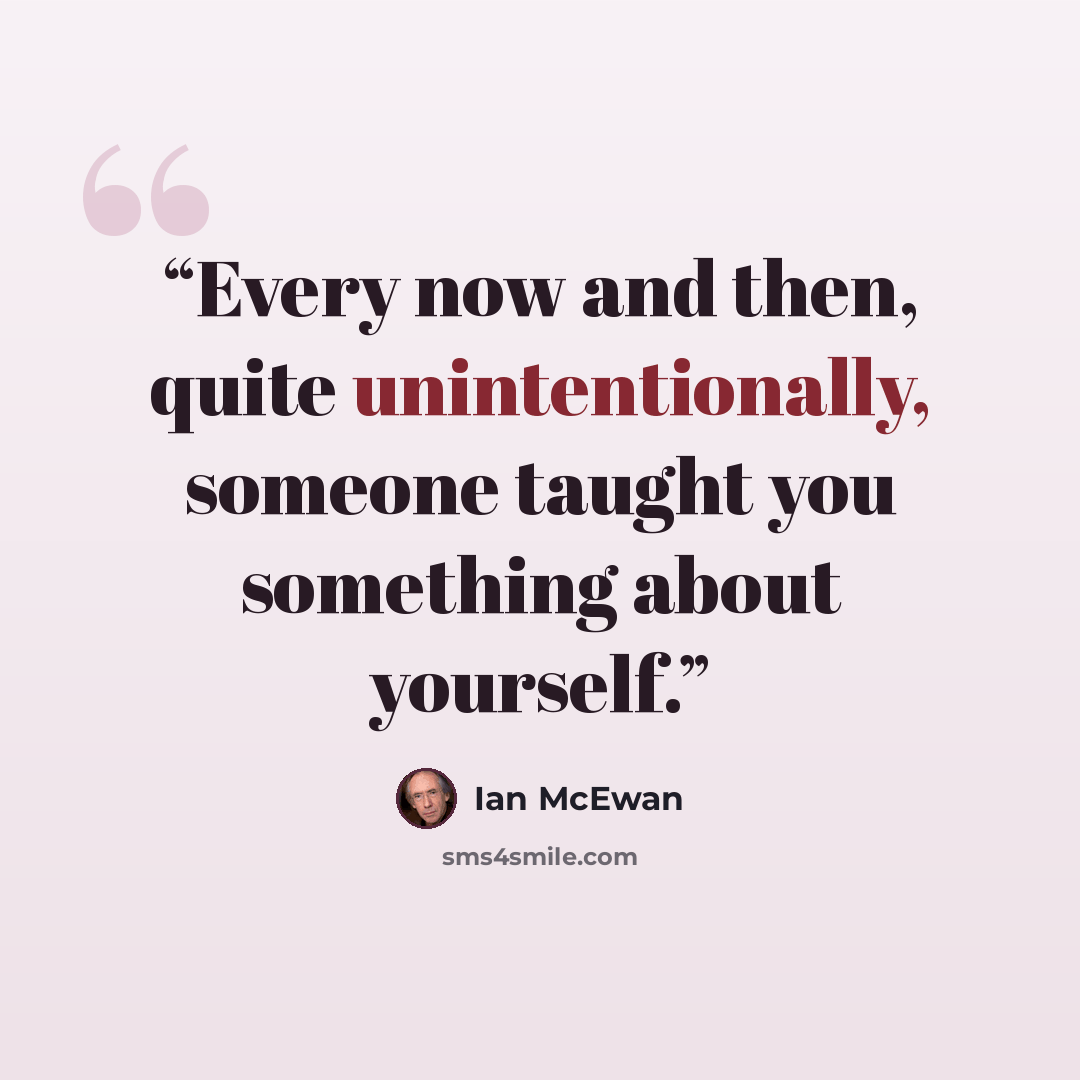 “Every now and then, quite unintentionally, someone taught you something about yourself.” quote by Ian McEwan