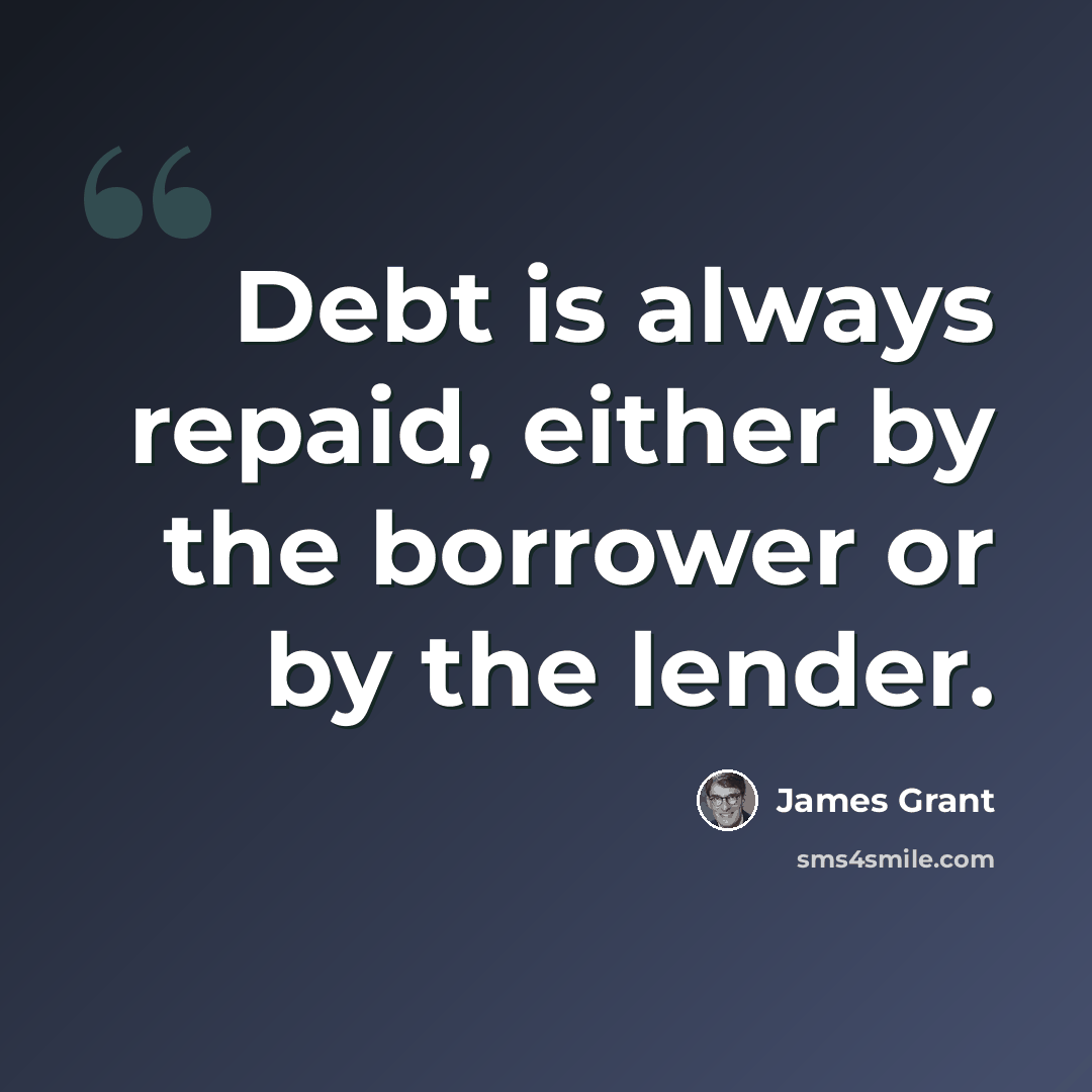 “Debt is always repaid, either by the borrower or by the lender.” quote by James Grant