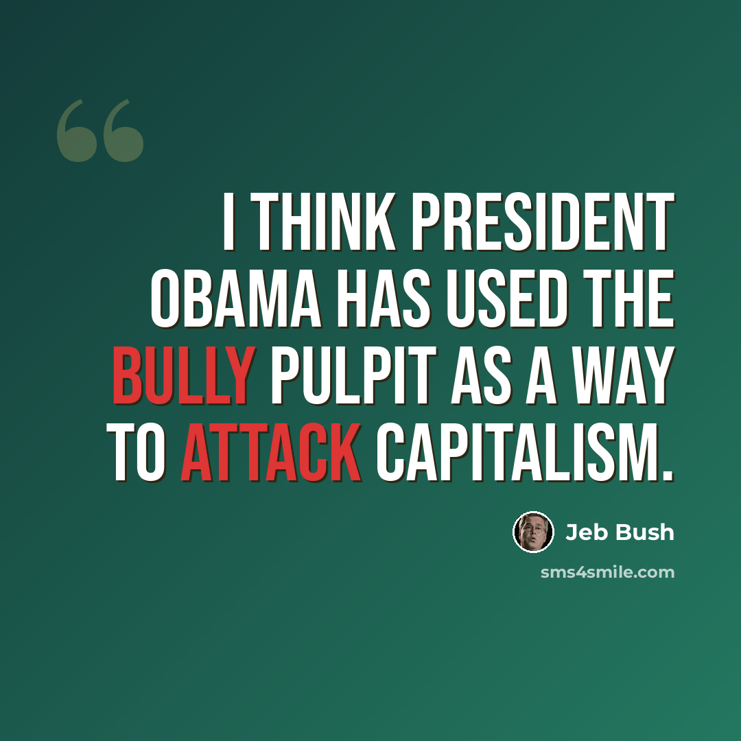 “I think President Obama has used the bully pulpit as a way to attack capitalism.” quote by Jeb Bush