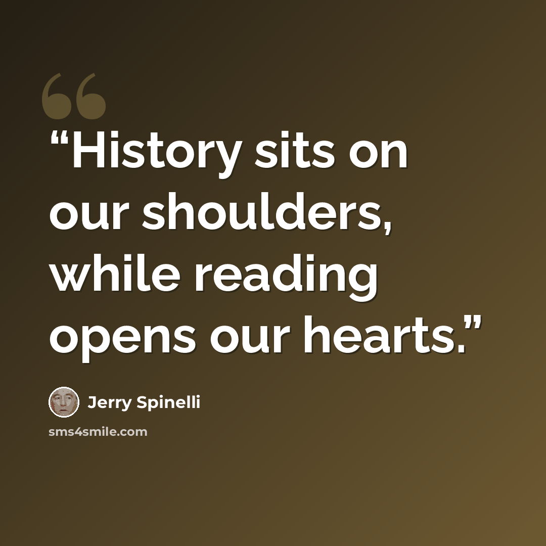 “History sits on our shoulders, while reading opens our hearts.” quote by Jerry Spinelli