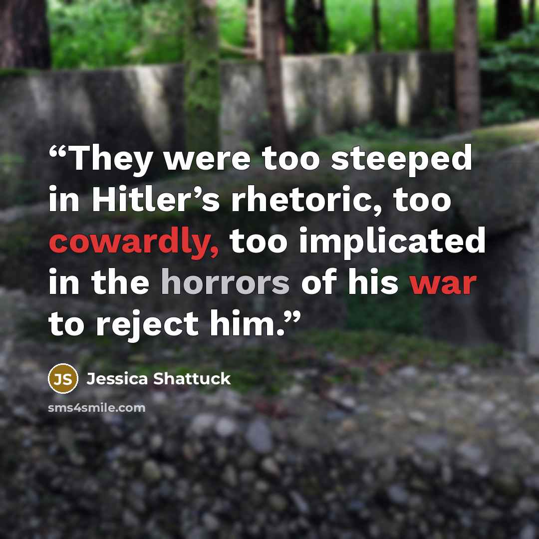 “They were too steeped in Hitler’s rhetoric, too cowardly, too implicated in the horrors of his war to reject him.” quote by Jessica Shattuck