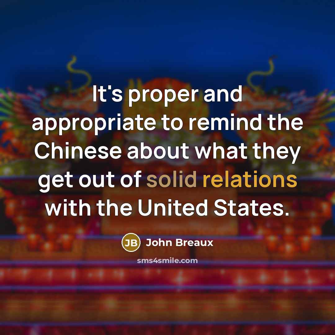 “It's proper and appropriate to remind the Chinese about what they get out of solid relations with the United States.” quote by John Breaux