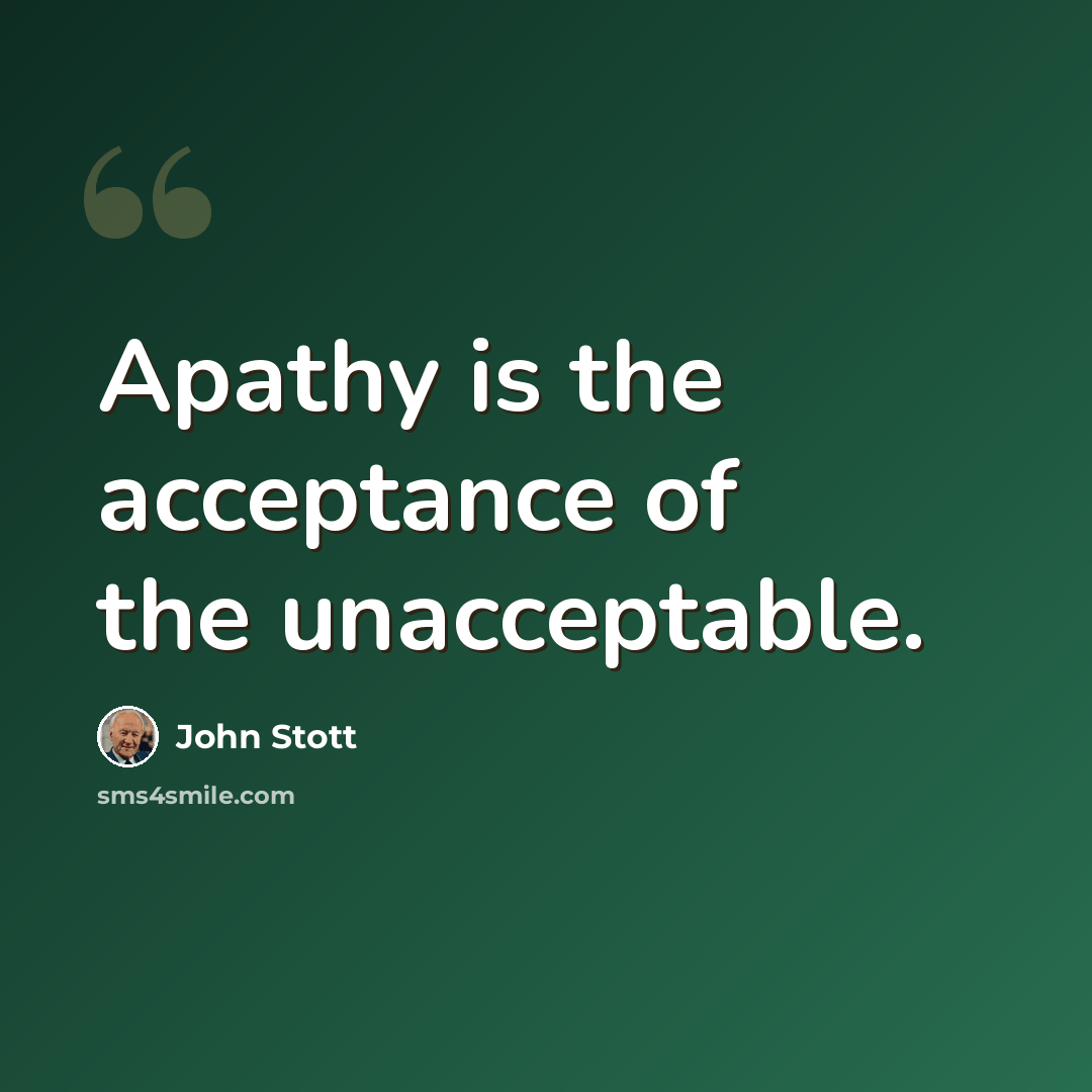 “Apathy is the acceptance of the unacceptable.” quote by John Stott