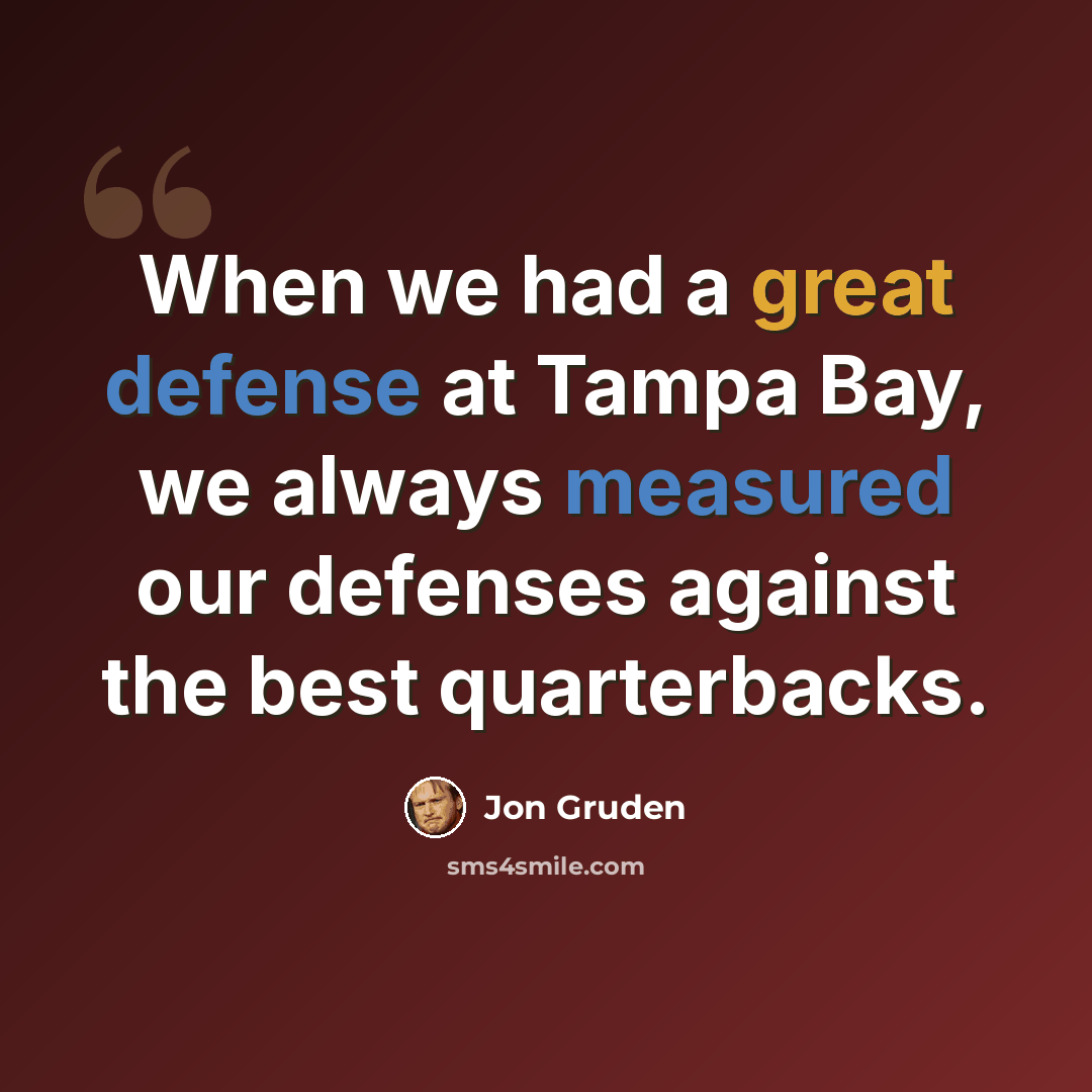 “When we had a great defense at Tampa Bay, we always measured our defenses against the best quarterbacks.” quote by Jon Gruden