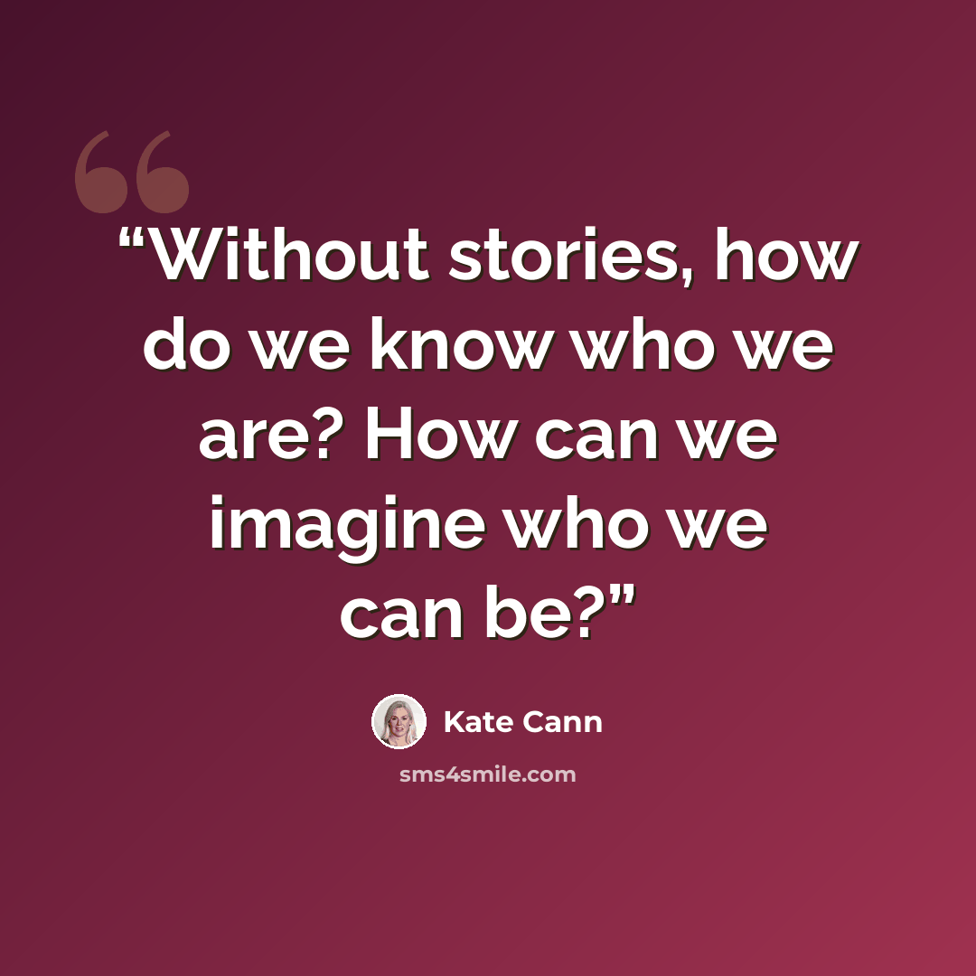 “Without stories, how do we know who we are? How can we imagine who we can be?” quote by Kate Cann