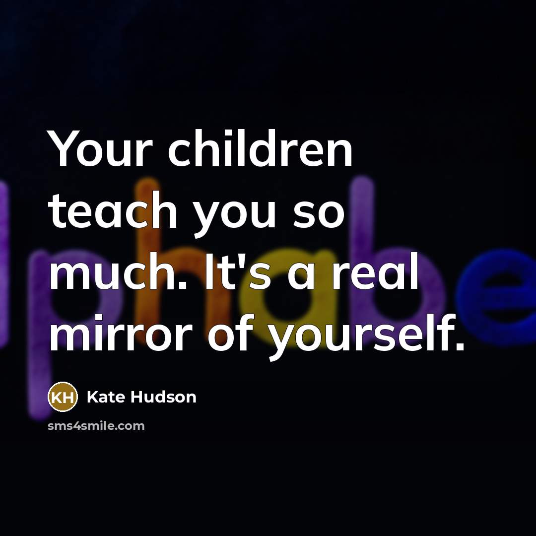 “Your children teach you so much. It's a real mirror of yourself.” quote by Kate Hudson