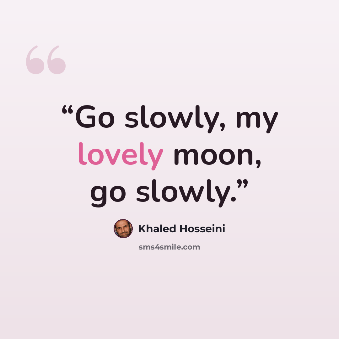 “Go slowly, my lovely moon, go slowly.” quote by Khaled Hosseini