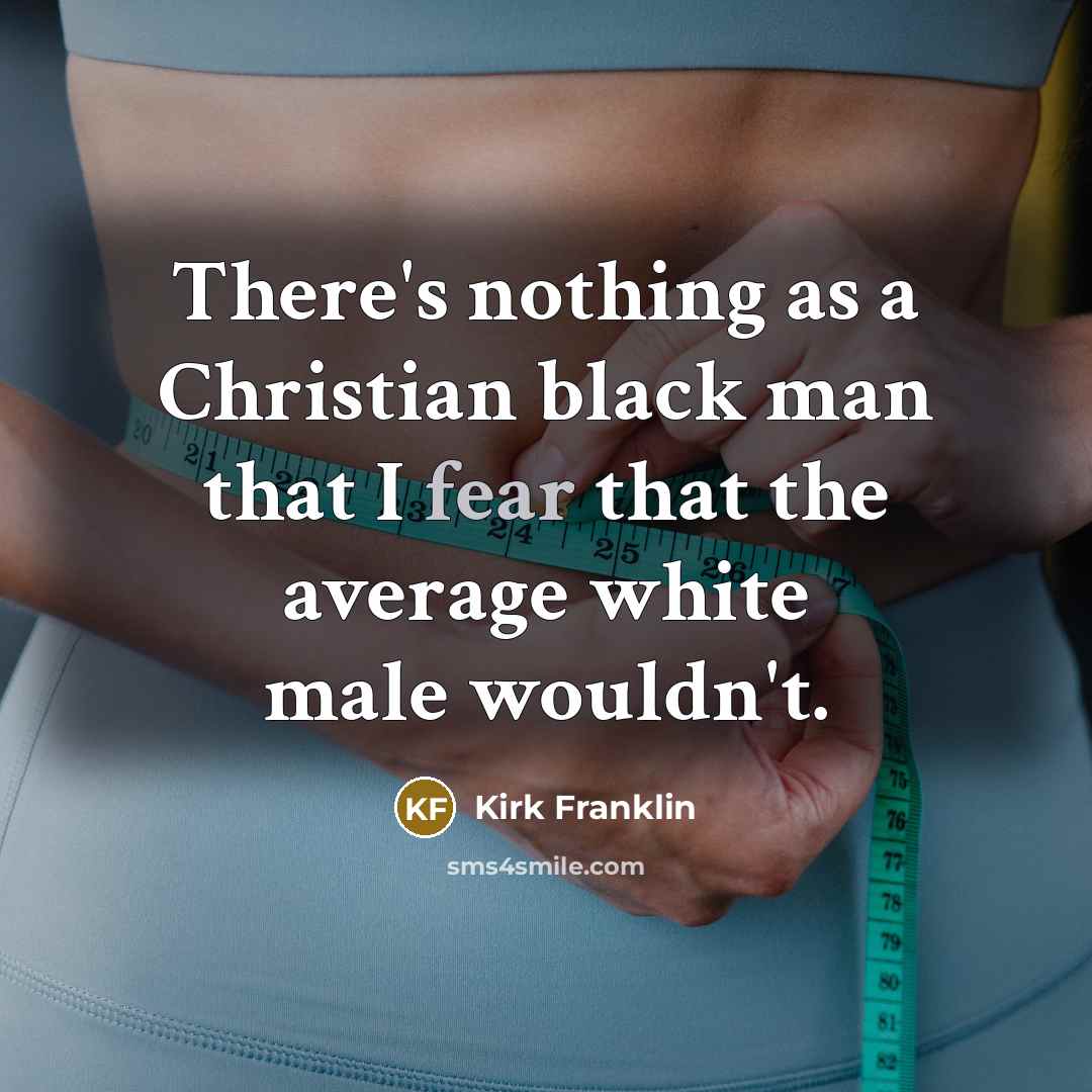 “There's nothing as a Christian black man that I fear that the average white male wouldn't.” quote by Kirk Franklin