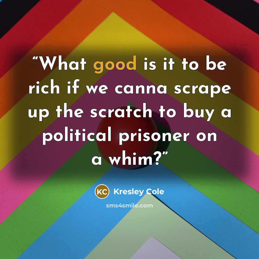 “What good is it to be rich if we canna scrape up the scratch to buy a political prisoner on a whim?” quote by Kresley Cole
