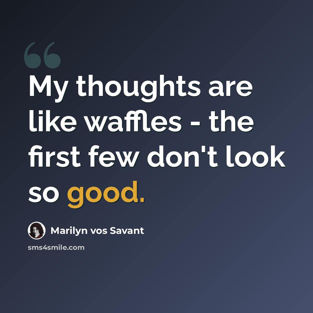 “My thoughts are like waffles - the first few don't look so good.” quote by Marilyn vos Savant