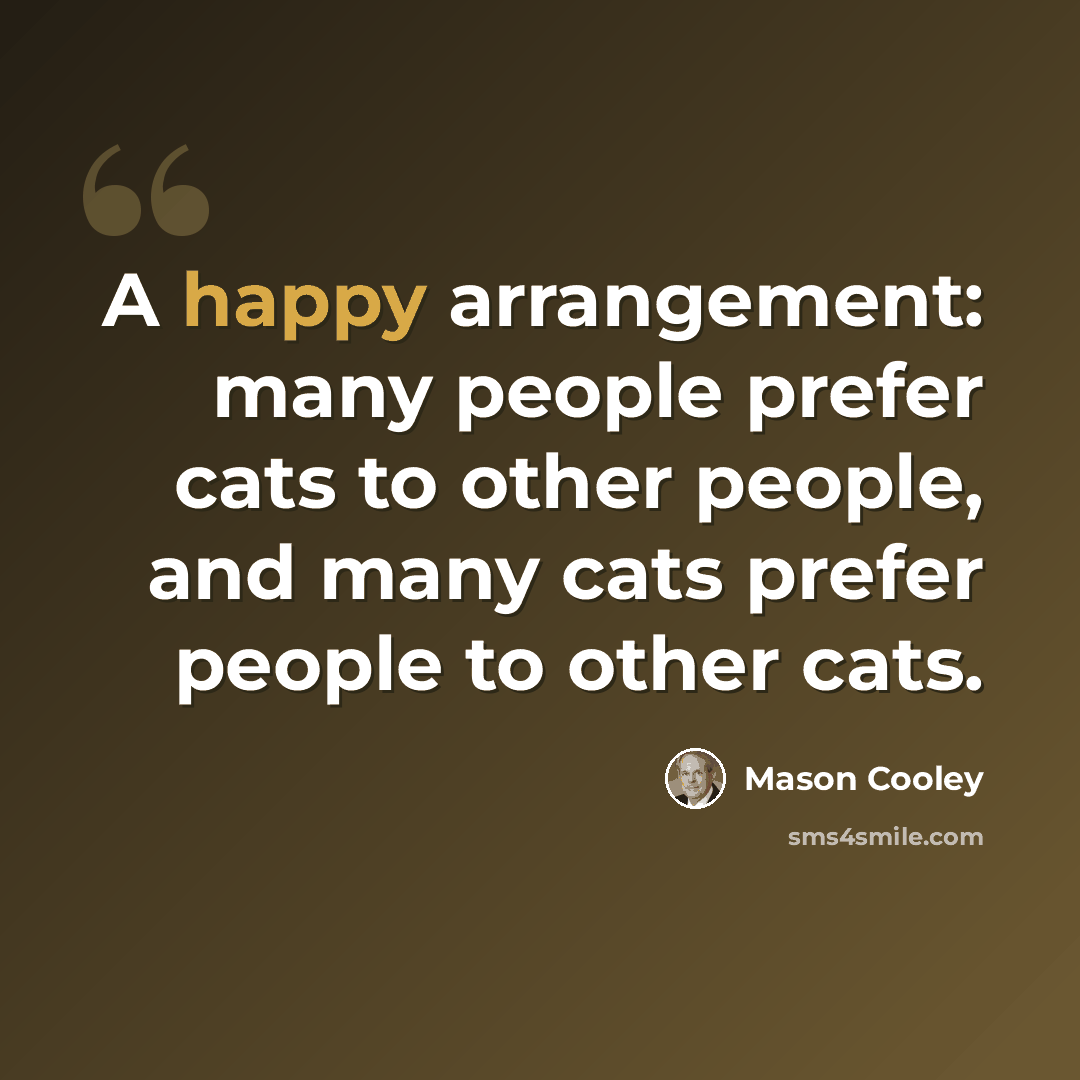 “A happy arrangement: many people prefer cats to other people, and many cats prefer people to other cats.” quote by Mason Cooley