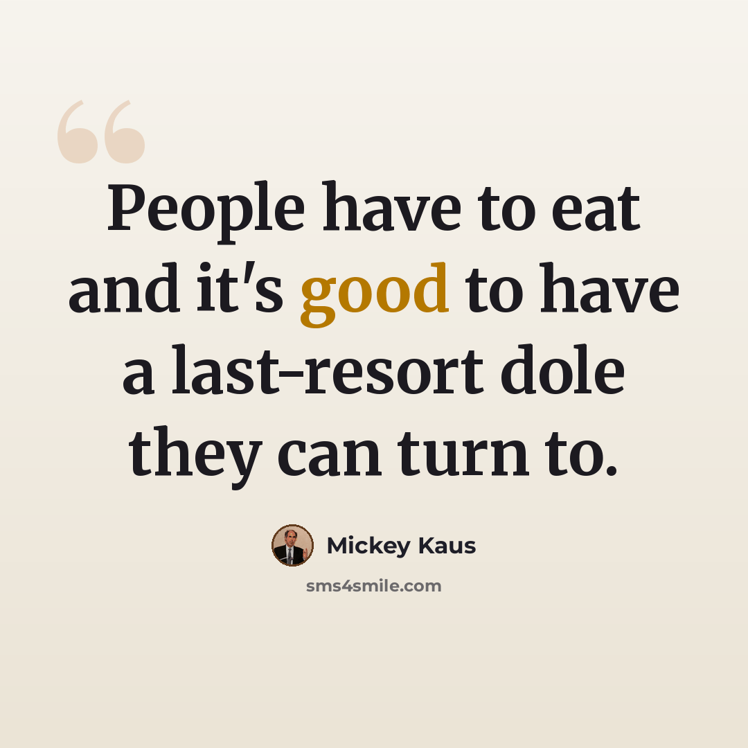 “People have to eat and it's good to have a last-resort dole they can turn to.” quote by Mickey Kaus