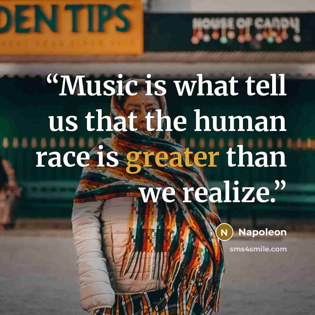“Music is what tell us that the human race is greater than we realize.” quote by Napoleon