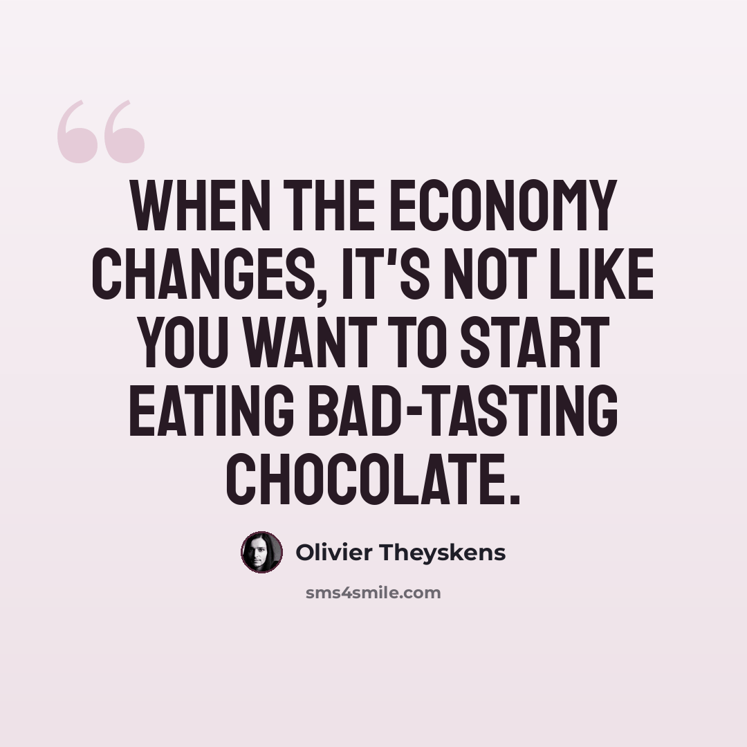“When the economy changes, it's not like you want to start eating bad-tasting chocolate.” quote by Olivier Theyskens