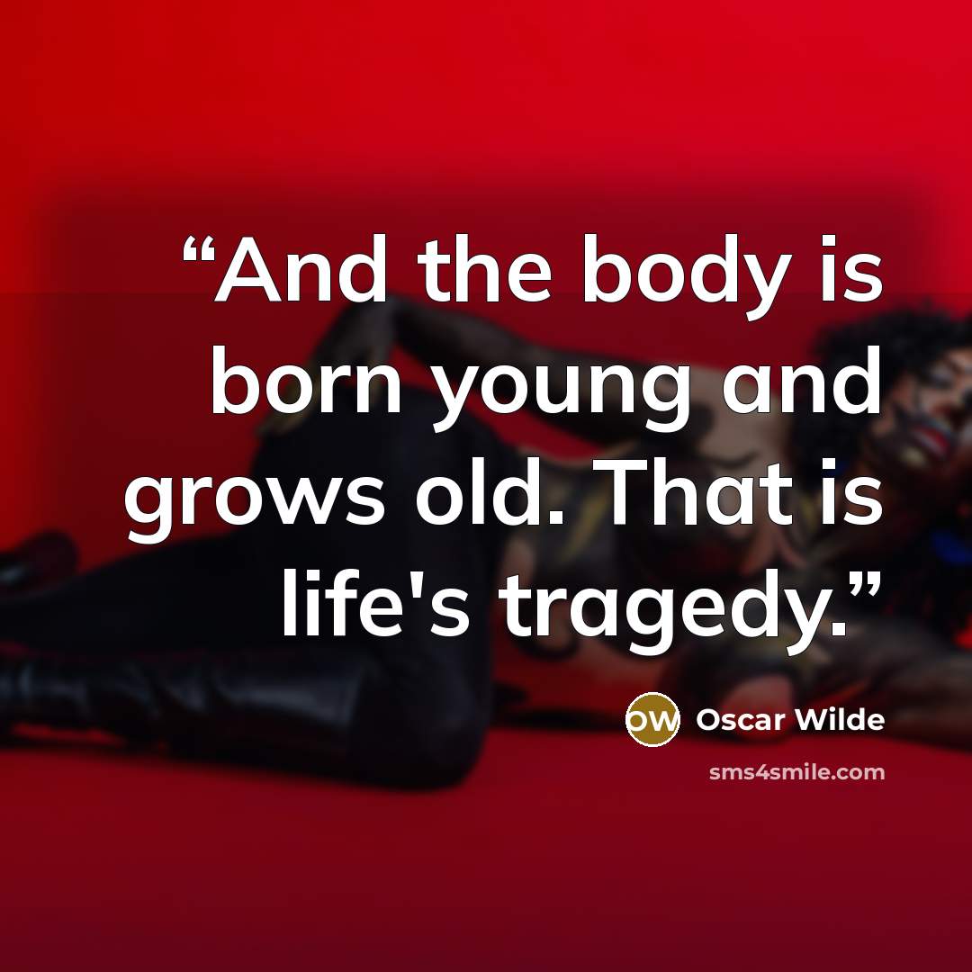 “And the body is born young and grows old. That is life's tragedy.” quote by Oscar Wilde