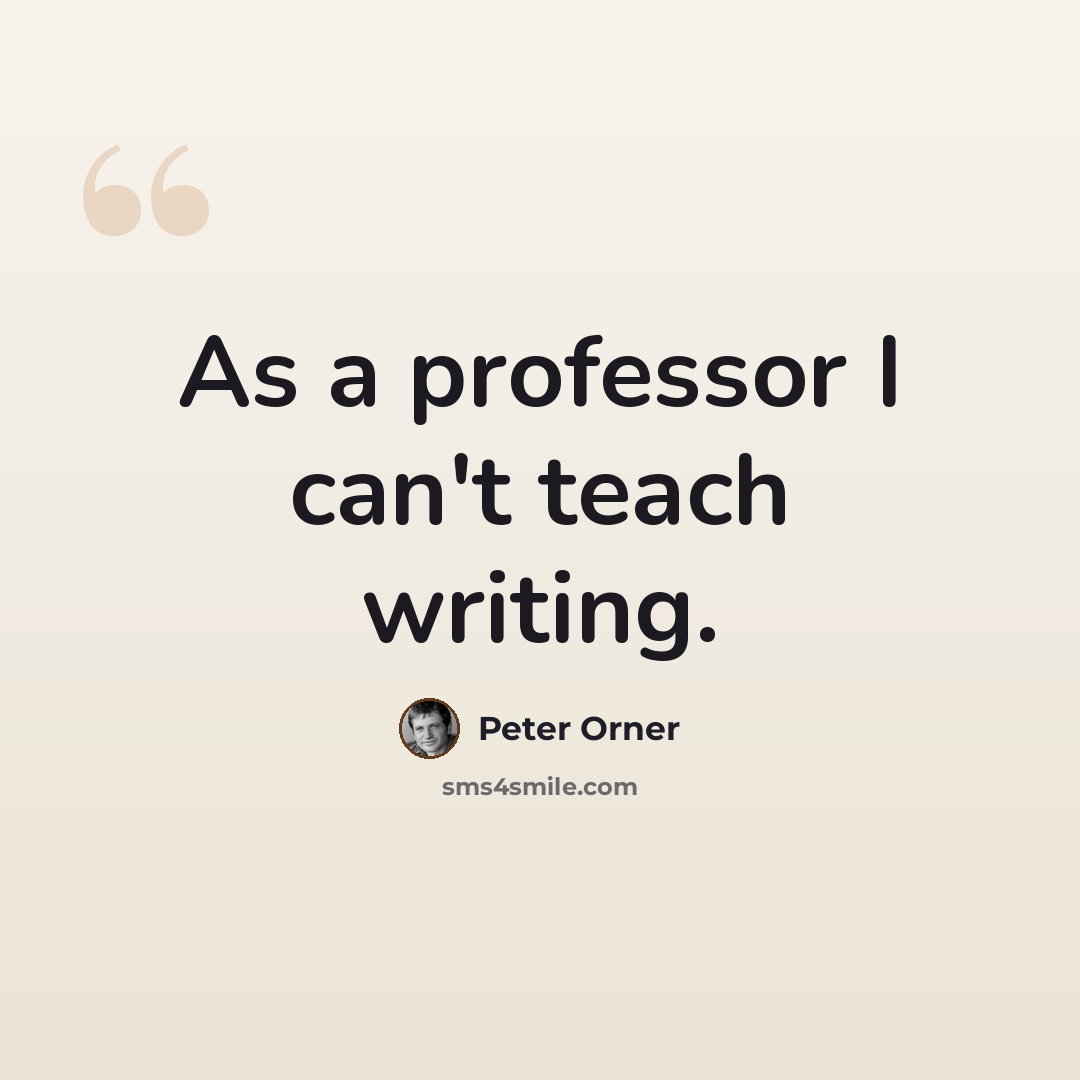 “As a professor I can't teach writing.” quote by Peter Orner