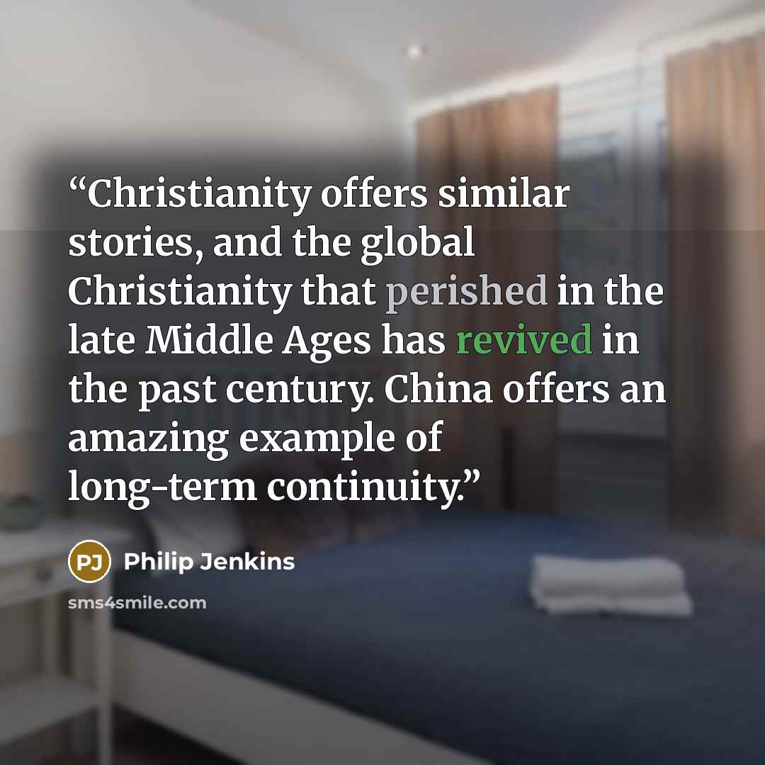 “Christianity offers similar stories, and the global Christianity that perished in the late Middle Ages has revived in the past century. China offers an amazing example of long-term continuity.” quote by Philip Jenkins