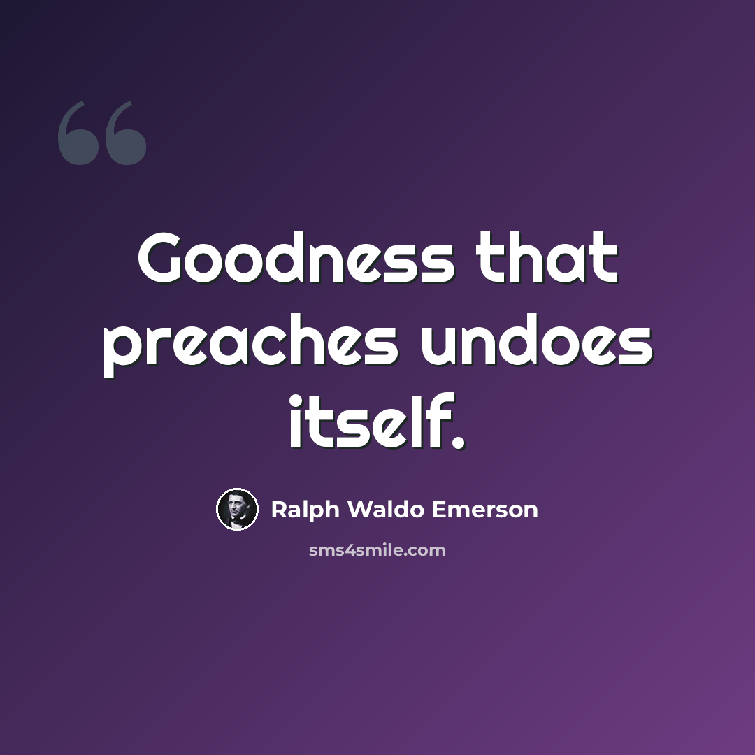 “Goodness that preaches undoes itself.” quote by Ralph Waldo Emerson