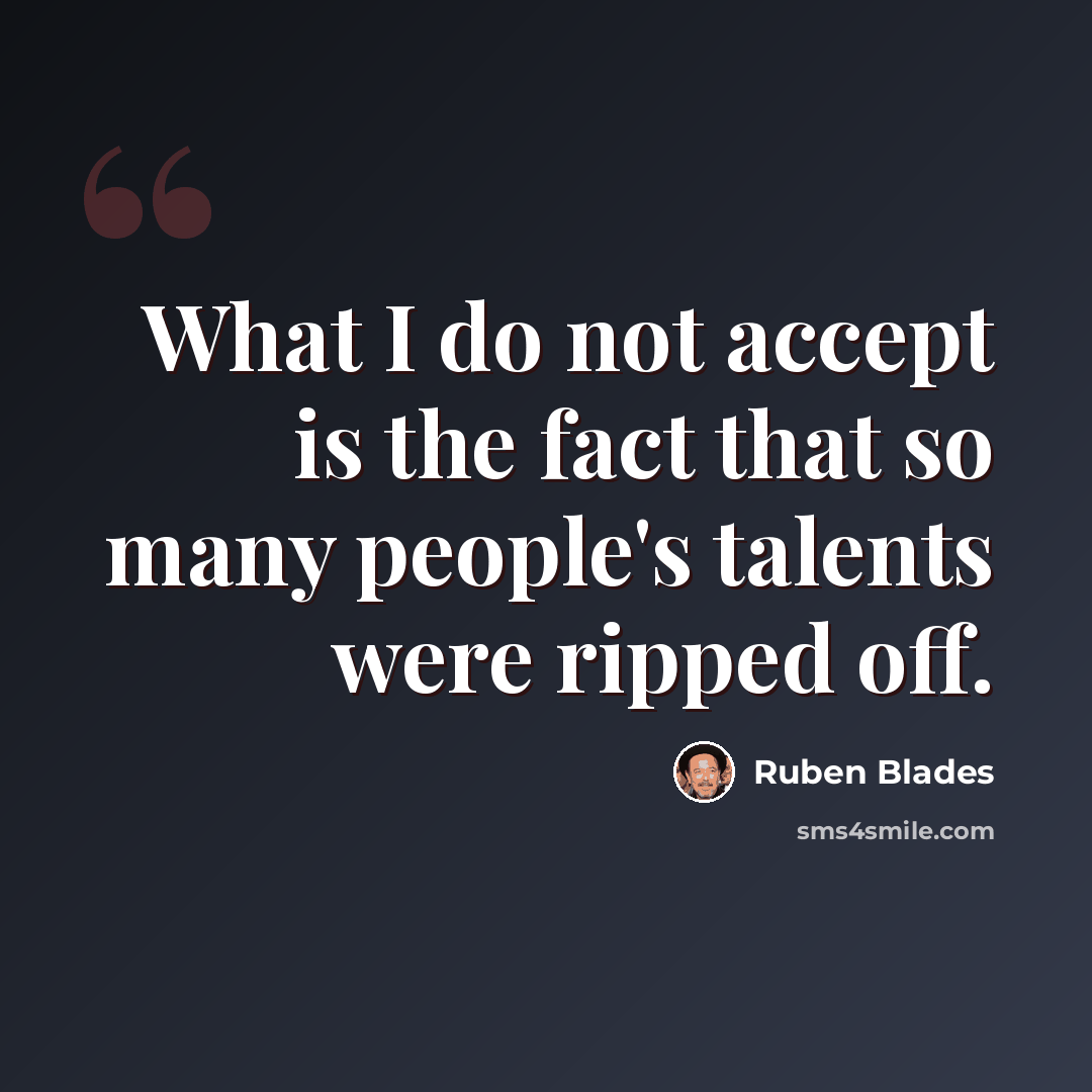 “What I do not accept is the fact that so many people's talents were ripped off.” quote by Ruben Blades