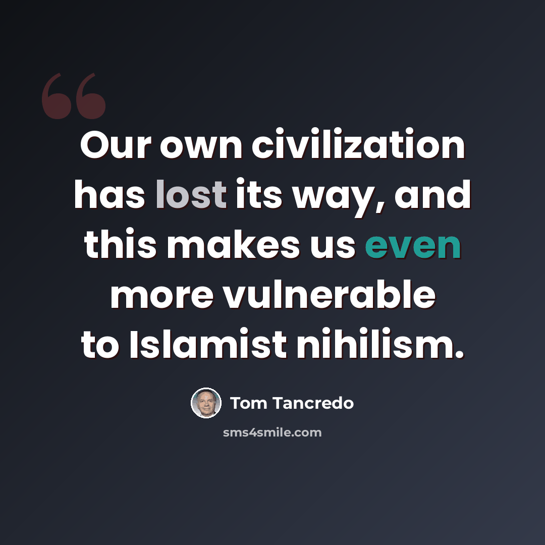 “Our own civilization has lost its way, and this makes us even more vulnerable to Islamist nihilism.” quote by Tom Tancredo